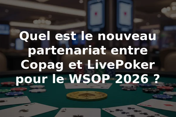Quel est le nouveau partenariat entre Copag et LivePoker pour le WSOP 2026 ?