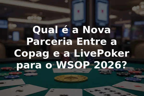 Qual é a Nova Parceria Entre a Copag e a LivePoker para o WSOP 2026?