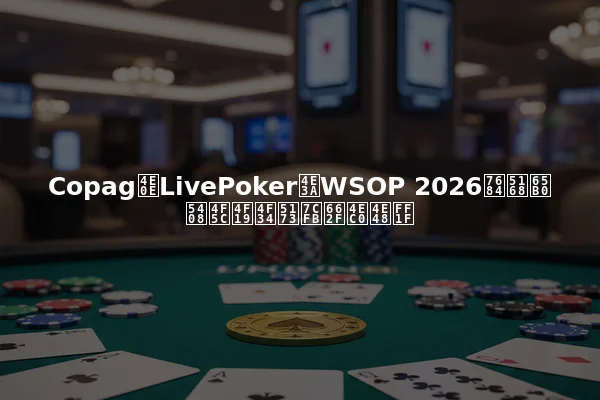 Copag与LivePoker为WSOP 2026的全新合作伙伴关系是什么？