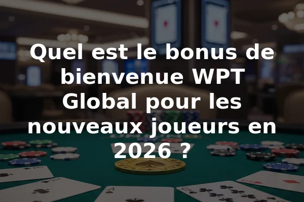 Quel est le bonus de bienvenue WPT Global pour les nouveaux joueurs en 2026 ?