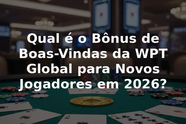 Qual é o Bônus de Boas-Vindas da WPT Global para Novos Jogadores em 2026?