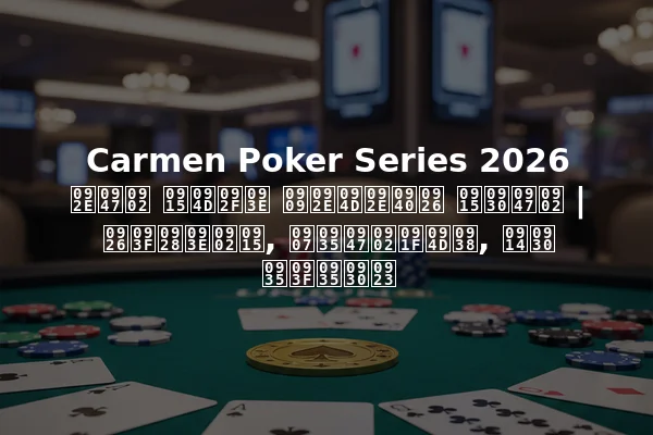 Carmen Poker Series 2026 में क्या उम्मीद करें | दिनांक, इवेंट्स, और विवरण