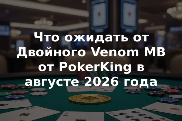 Что ожидать от Двойного Venom MB от PokerKing в августе 2026 года