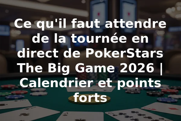 Ce qu'il faut attendre de la tournée en direct de PokerStars The Big Game 2026 | Calendrier et points forts