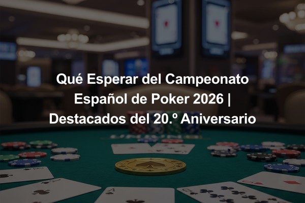 Qué Esperar del Campeonato Español de Poker 2026 | Destacados del 20.º Aniversario