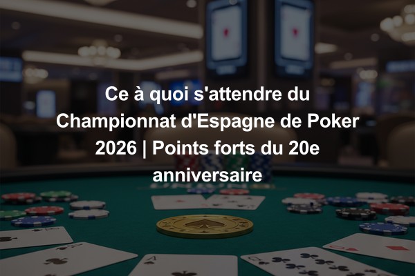 Ce à quoi s'attendre du Championnat d'Espagne de Poker 2026 | Points forts du 20e anniversaire