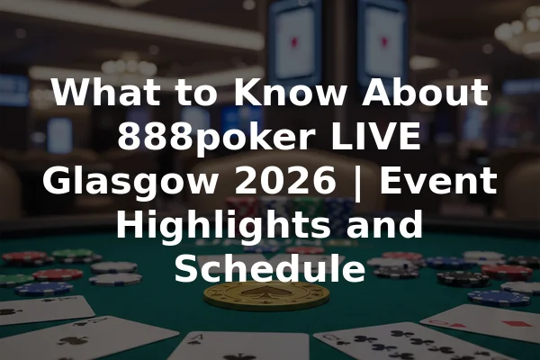What to Know About 888poker LIVE Glasgow 2026 | Event Highlights and Schedule