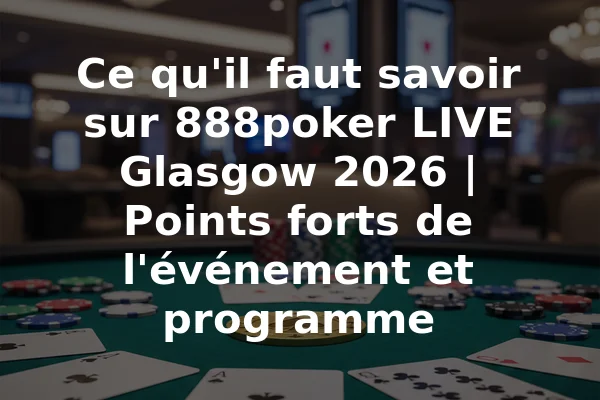 Ce qu'il faut savoir sur 888poker LIVE Glasgow 2026 | Points forts de l'événement et programme