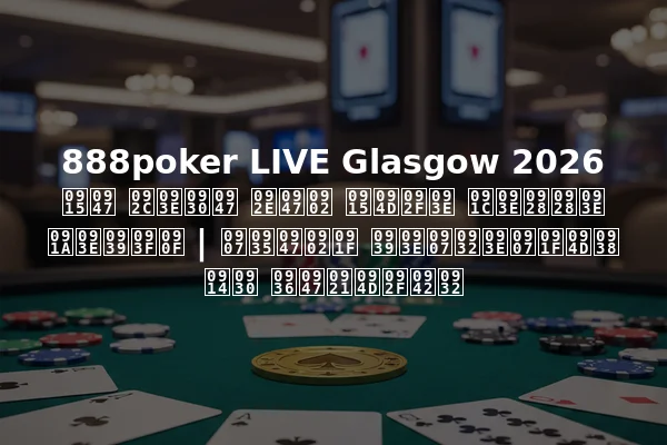 888poker LIVE Glasgow 2026 के बारे में क्या जानना चाहिए | इवेंट हाइलाइट्स और शेड्यूल