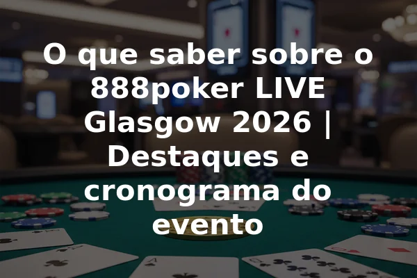 O que saber sobre o 888poker LIVE Glasgow 2026 | Destaques e cronograma do evento