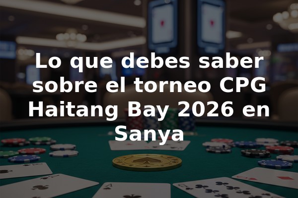 Lo que debes saber sobre el torneo CPG Haitang Bay 2026 en Sanya