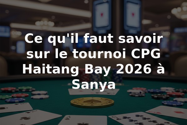 Ce qu'il faut savoir sur le tournoi CPG Haitang Bay 2026 à Sanya