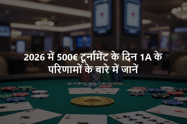 2026 में 500€ टूर्नामेंट के दिन 1A के परिणामों के बारे में जानें