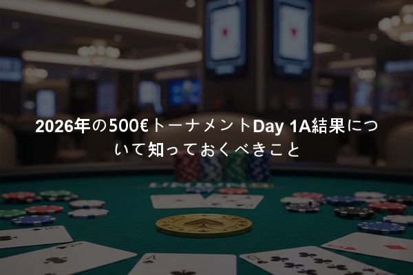 2026年の500€トーナメントDay 1A結果について知っておくべきこと