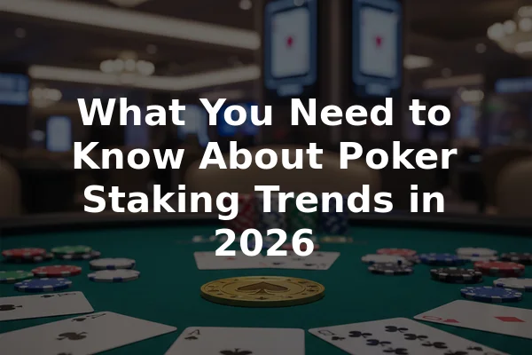 What You Need to Know About Poker Staking Trends in 2026