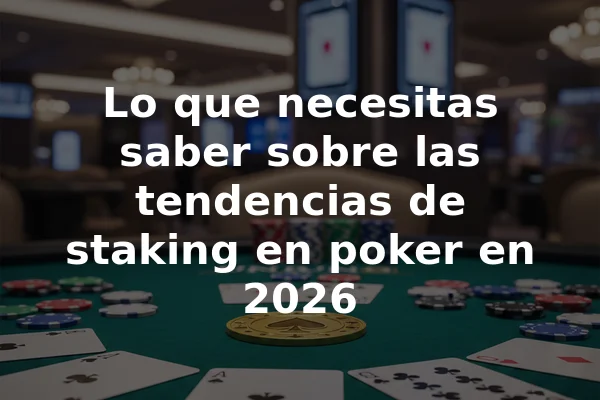 Lo que necesitas saber sobre las tendencias de staking en poker en 2026