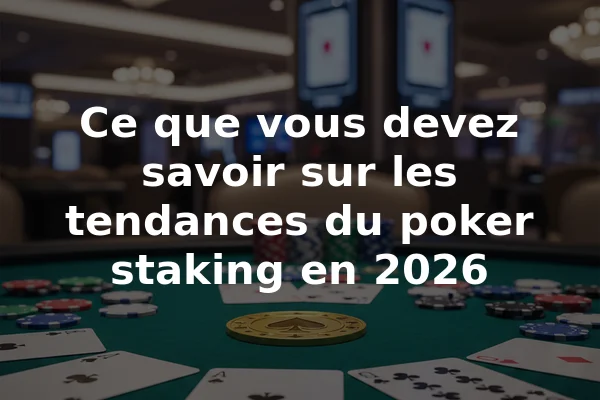 Ce que vous devez savoir sur les tendances du poker staking en 2026