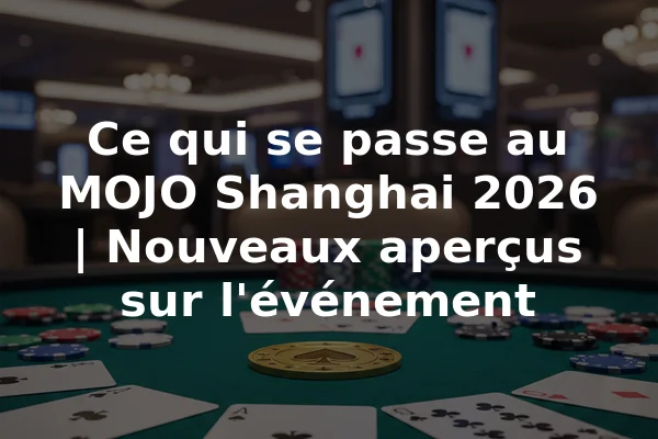 Ce qui se passe au MOJO Shanghai 2026 | Nouveaux aperçus sur l'événement