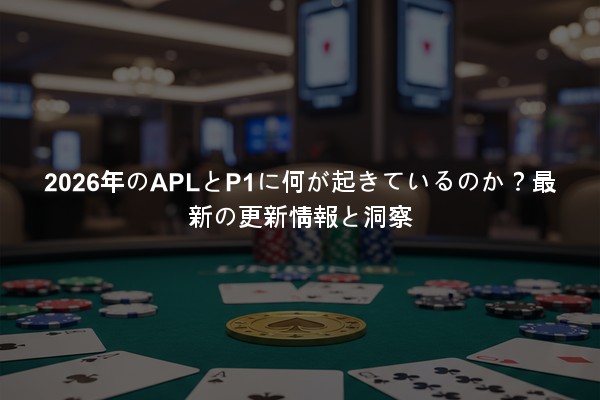 2026年のAPLとP1に何が起きているのか？最新の更新情報と洞察