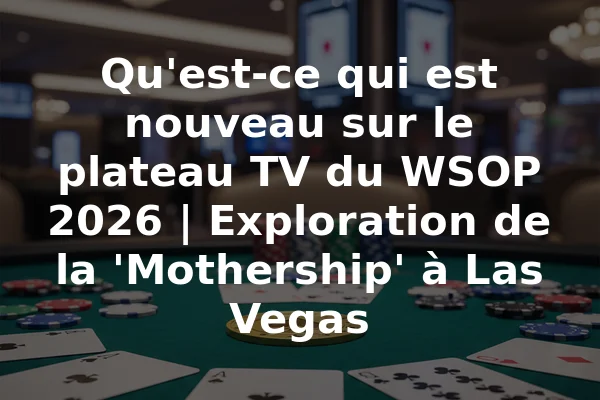 Qu'est-ce qui est nouveau sur le plateau TV du WSOP 2026 | Exploration de la 'Mothership' à Las Vegas