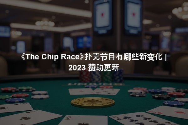 《The Chip Race》扑克节目有哪些新变化 | 2023 赞助更新