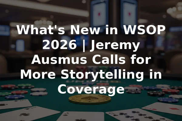 What's New in WSOP 2026 | Jeremy Ausmus Calls for More Storytelling in Coverage