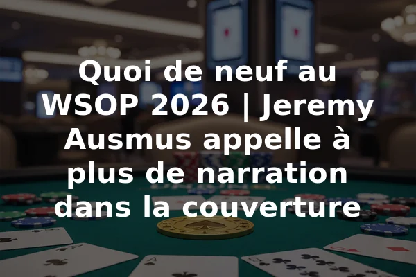 Quoi de neuf au WSOP 2026 | Jeremy Ausmus appelle à plus de narration dans la couverture