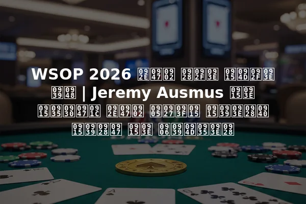 WSOP 2026 में नया क्या है | Jeremy Ausmus का कवरेज में अधिक कहानी कहने का आह्वान