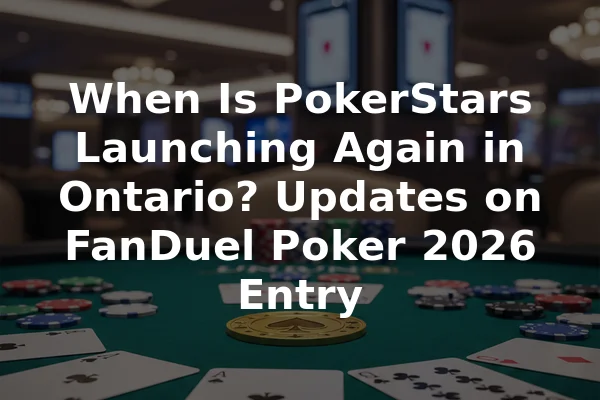 When Is PokerStars Launching Again in Ontario? Updates on FanDuel Poker 2026 Entry