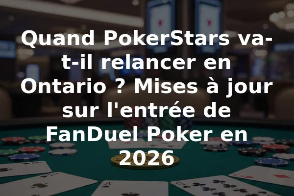 Quand PokerStars va-t-il relancer en Ontario ? Mises à jour sur l'entrée de FanDuel Poker en 2026
