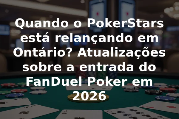 Quando o PokerStars está relançando em Ontário? Atualizações sobre a entrada do FanDuel Poker em 2026