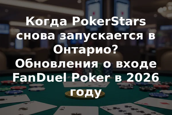 Когда PokerStars снова запускается в Онтарио? Обновления о входе FanDuel Poker в 2026 году