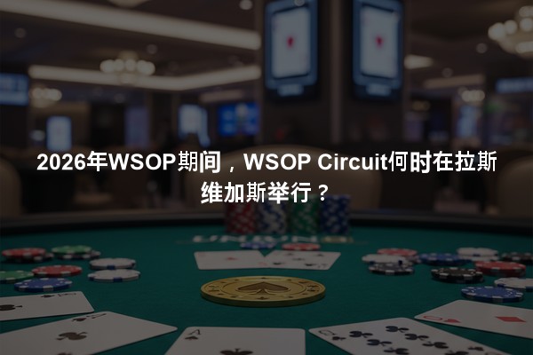 2026年WSOP期间，WSOP Circuit何时在拉斯维加斯举行？