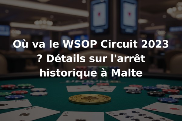 Où va le WSOP Circuit 2023 ? Détails sur l'arrêt historique à Malte