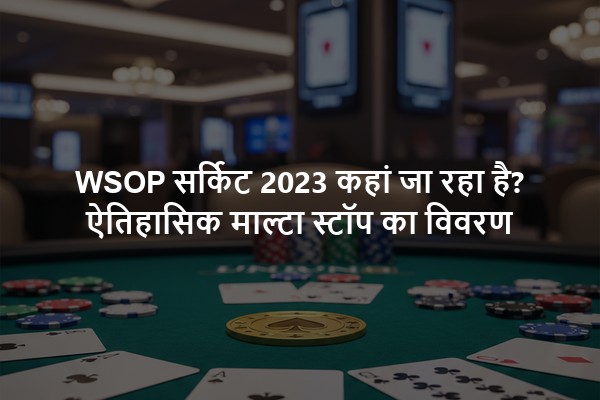 WSOP सर्किट 2023 कहां जा रहा है? ऐतिहासिक माल्टा स्टॉप का विवरण