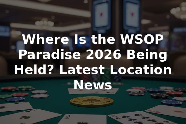 Where Is the WSOP Paradise 2026 Being Held? Latest Location News
