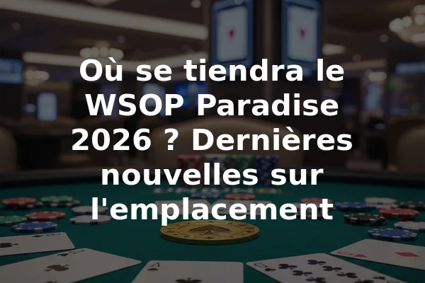 Où se tiendra le WSOP Paradise 2026 ? Dernières nouvelles sur l'emplacement