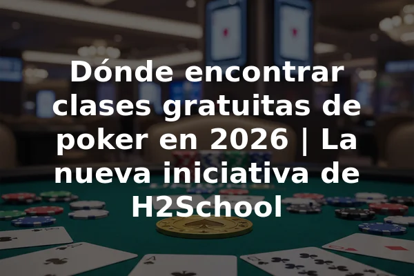 Dónde encontrar clases gratuitas de poker en 2026 | La nueva iniciativa de H2School