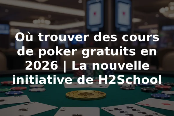 Où trouver des cours de poker gratuits en 2026 | La nouvelle initiative de H2School