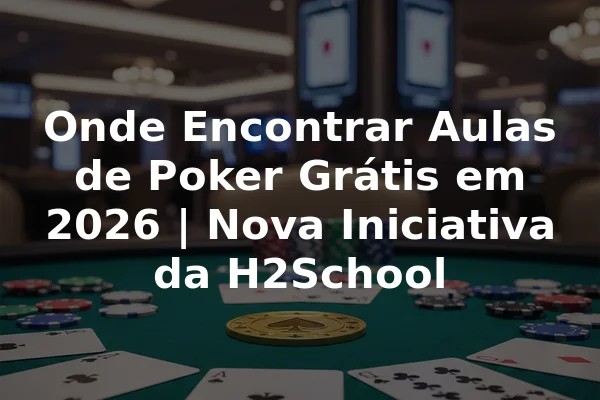 Onde Encontrar Aulas de Poker Grátis em 2026 | Nova Iniciativa da H2School