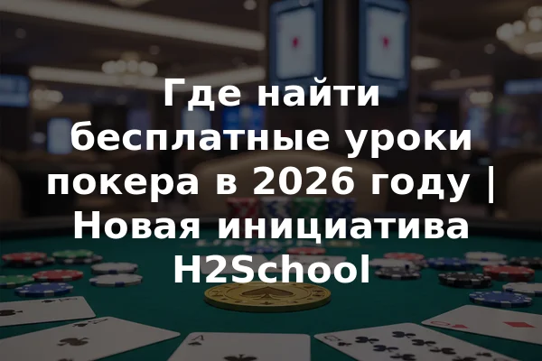 Где найти бесплатные уроки покера в 2026 году | Новая инициатива H2School