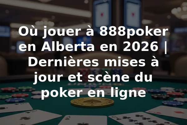 Où jouer à 888poker en Alberta en 2026 | Dernières mises à jour et scène du poker en ligne