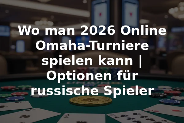 Wo man 2026 Online Omaha-Turniere spielen kann | Optionen für russische Spieler
