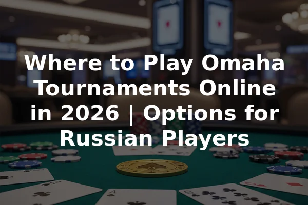 Where to Play Omaha Tournaments Online in 2026 | Options for Russian Players