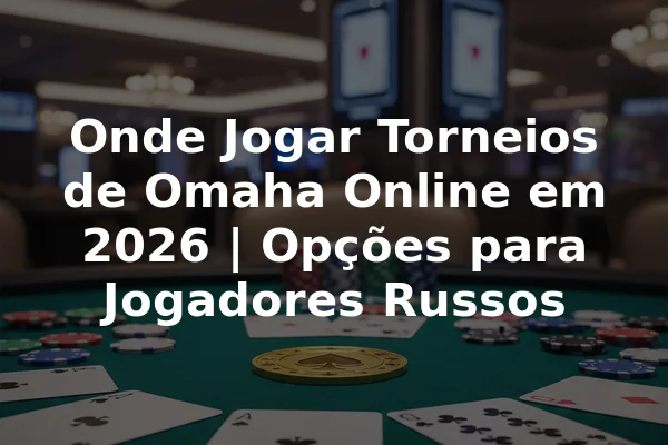 Onde Jogar Torneios de Omaha Online em 2026 | Opções para Jogadores Russos