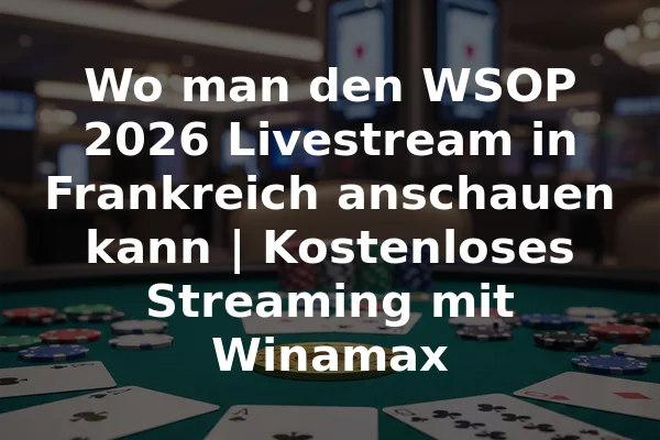 Wo man den WSOP 2026 Livestream in Frankreich anschauen kann | Kostenloses Streaming mit Winamax