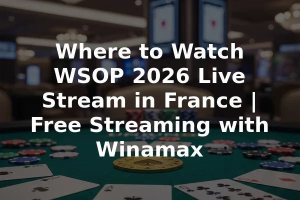 Where to Watch WSOP 2026 Live Stream in France | Free Streaming with Winamax