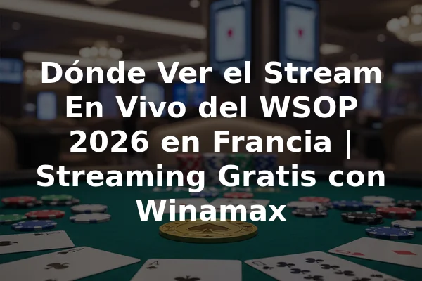 Dónde Ver el Stream En Vivo del WSOP 2026 en Francia | Streaming Gratis con Winamax