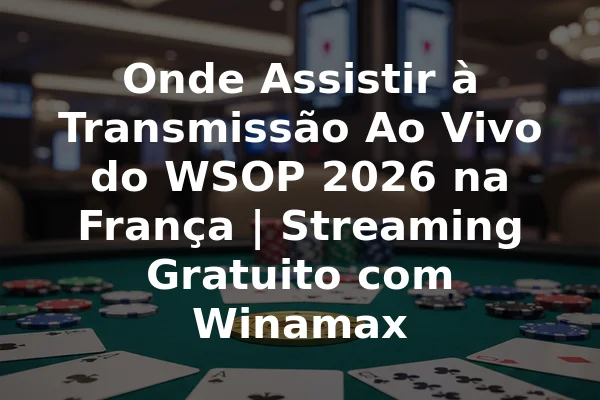 Onde Assistir à Transmissão Ao Vivo do WSOP 2026 na França | Streaming Gratuito com Winamax