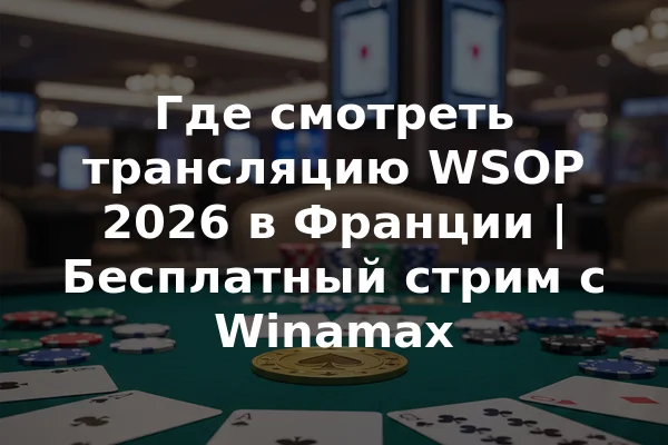 Где смотреть трансляцию WSOP 2026 в Франции | Бесплатный стрим с Winamax